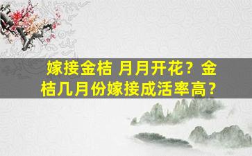 嫁接金桔 月月开花？金桔几月份嫁接成活率高？